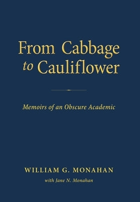 From Cabbage to Cauliflower: Memoirs of an Obscure Academic by Monahan, William G.