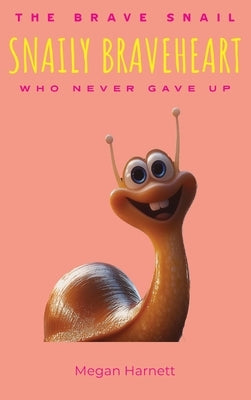 Snaily Braveheart The Brave Snail Who Never Gave Up by Harnett, Megan