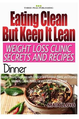 Eating Clean ? But Keep It Lean. Weight Loss Clinic Secrets and Recipes Dinner by Lloyd, Maia