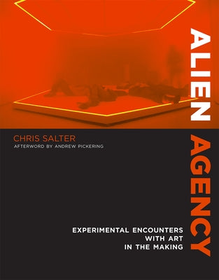 Alien Agency: Experimental Encounters with Art in the Making by Salter, Chris