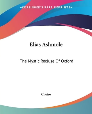 Elias Ashmole: The Mystic Recluse Of Oxford by Cheiro