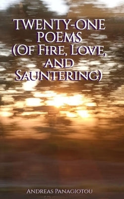 Twenty-One Poems (Of Fire, Love, and Sauntering) by Panagiotou, Andreas