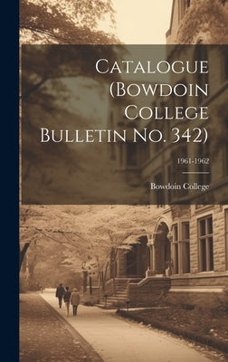 Catalogue (Bowdoin College Bulletin No. 342); 1961-1962 by Bowdoin College