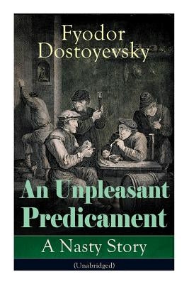 An Unpleasant Predicament: A Nasty Story (Unabridged) by Dostoyevsky, Fyodor