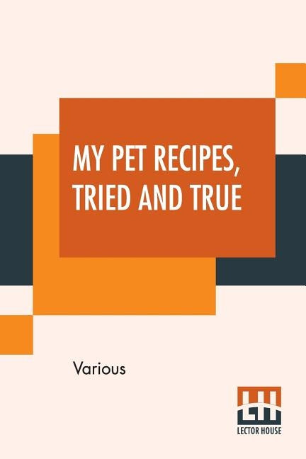 My Pet Recipes, Tried And True: Contributed By The Ladies And Friends Of St. Andrew'S Church Quebec by Various