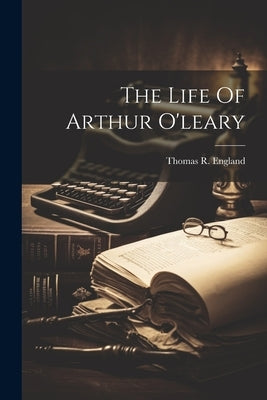 The Life Of Arthur O'leary by England, Thomas R.