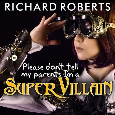 Please Don't Tell My Parents I'm a Supervillain by Roberts, Richard