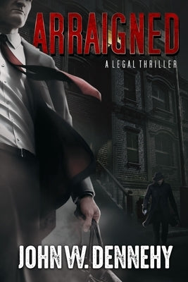 Arraigned: A Legal Thriller by Dennehy, John W.