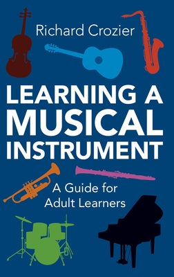 Learning a Musical Instrument: A Guide for Adult Learners by Crozier, Richard