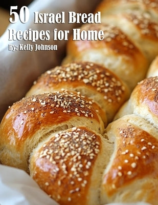 50 Israel Bread Recipes for Home by Johnson, Kelly