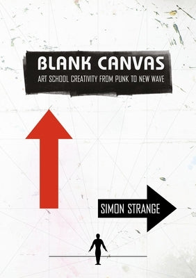 Blank Canvas: Art School Creativity from Punk to New Wave by Strange, Simon