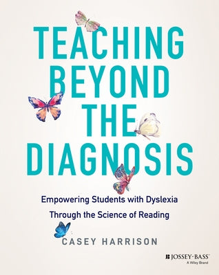 Teaching Beyond the Diagnosis: Empowering Students with Dyslexia Through the Science of Reading by Harrison, Casey