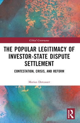 The Popular Legitimacy of Investor-State Dispute Settlement: Contestation, Crisis, and Reform by Dotzauer, Marius