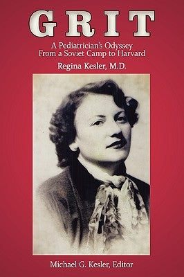 Grit: A Pediatrician's Odyssey From a Soviet Camp to Harvard by Regina Kesler