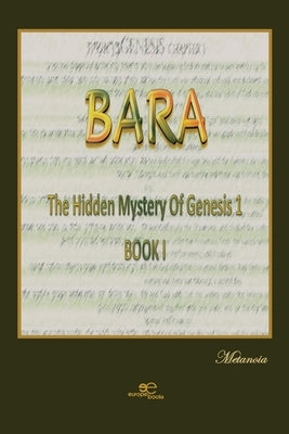 BARA The hidden mystery of Genesis 1, BOOK 1 by Metanoia