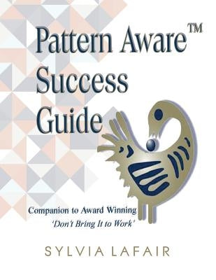 Pattern Aware Success Guide: Companion to Don't Bring It to Work by Lafair Pdd, Sylvia