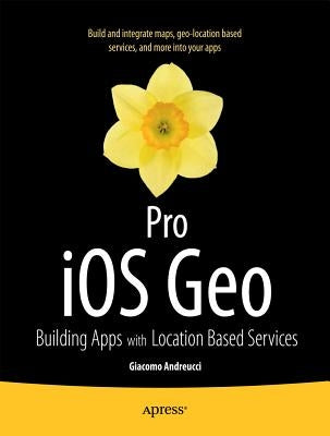 Pro IOS Geo: Building Apps with Location Based Services by Andreucci, Giacomo