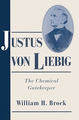 Justus Von Liebig: The Chemical Gatekeeper by Brock, William H.