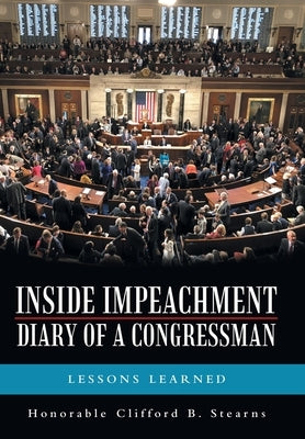 Inside Impeachment-Diary of a Congressman: Lessons Learned by Stearns, Honorable Clifford B.