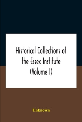 Historical Collections Of The Essex Institute (Volume I) by Unknown