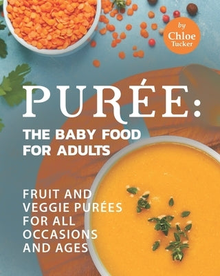 Pur馥: The Baby Food for Adults: Fruit and Veggie Pur馥s for All Occasions and Ages by Tucker, Chloe