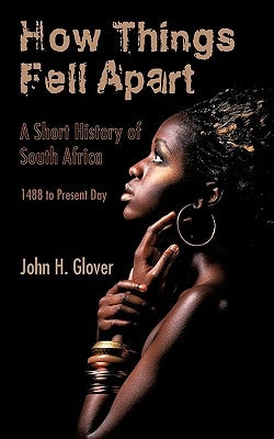 How Things Fell Apart: A Short History of South Africa - 1488 to Present Day by Glover, John H.