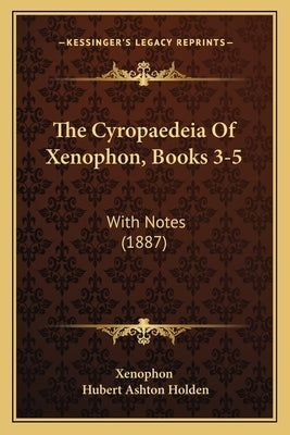 The Cyropaedeia Of Xenophon, Books 3-5: With Notes (1887) by Xenophon