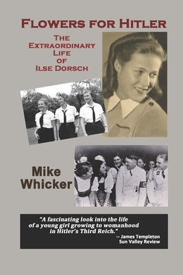 Flowers for Hitler: The Extraordinary Life of Ilse Dorsch by Whicker, Mike