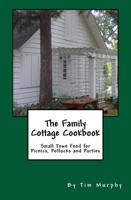 The Family Cottage Cookbook: Small Town Food for Picnics, Potlucks & Parties by Murphy, Tim