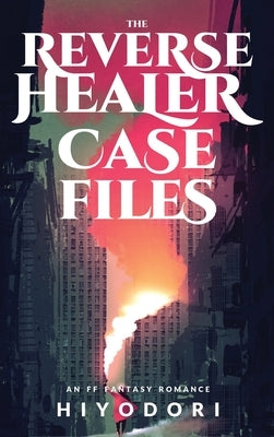 The Reverse Healer Case Files: An FF Fantasy Romance by Hiyodori