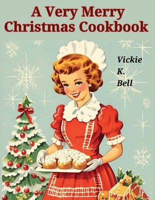 A Very Merry Christmas Cookbook: Color Illustrated with Picture for Every Recipes by Vickie K Bell