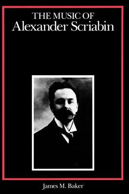 The Music of Alexander Scriabin by Baker, James M.