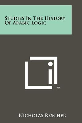 Studies In The History Of Arabic Logic by Rescher, Nicholas