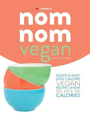 Skinny Nom Nom VEGAN cookbook: : Quick & easy low calorie vegan recipes under 300, 400 & 500 calories by Cooknation