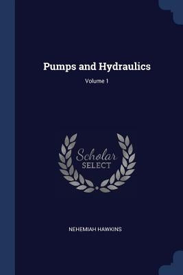 Pumps and Hydraulics; Volume 1 by Hawkins, Nehemiah