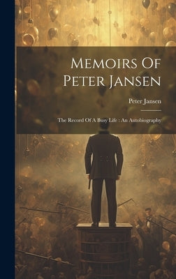 Memoirs Of Peter Jansen: The Record Of A Busy Life: An Autobiography by Jansen, Peter