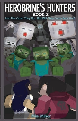 Herobrine's Hunters Book 3: Into The Caves They Go... But Will They Come Back Out? by Miner, Mini