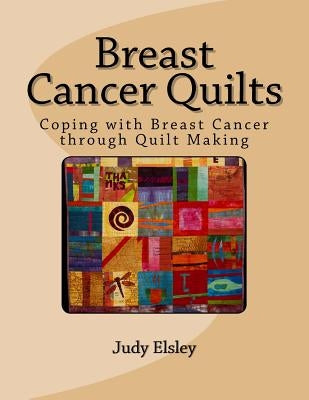 Breast Cancer Quilts: Coping with Breast Cancer through Quilt Making by Elsley, Judy