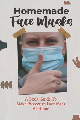 Homemade Face Masks: A Book Guide To Make Protective Face Mask At Home by Titcomb, Ian