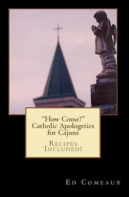 How Come?: Catholic Apologetics for Cajuns by Comeaux, Ed