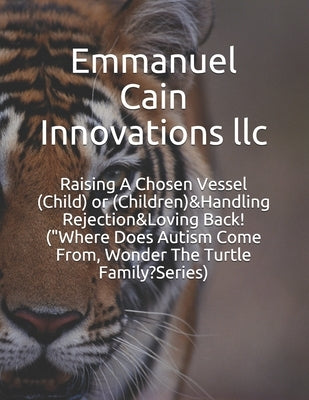 Raising A Chosen Vessel (Child) or (Children)&Handling Rejection&Loving Back! ("Where Does Autism Come From, Wonder The Turtle Family?Series) by Cain, Tabatha D.