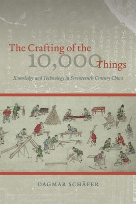 The Crafting of the 10,000 Things: Knowledge and Technology in Seventeenth-Century China by Schäfer, Dagmar