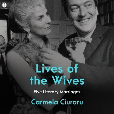 Lives of the Wives: Five Literary Marriages by Ciuraru, Carmela