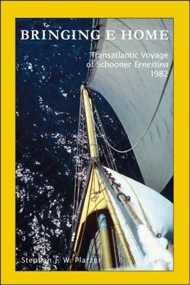 Bringing E Home: Transatlantic Voyage of Schooner Ernestina 1982 by Platzer, Stephan J. W.