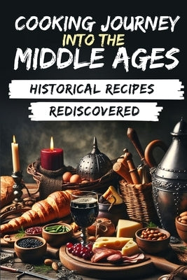 Cooking Journey into the Middle Ages: Historical Recipes Rediscovered by Winterbach, Elena