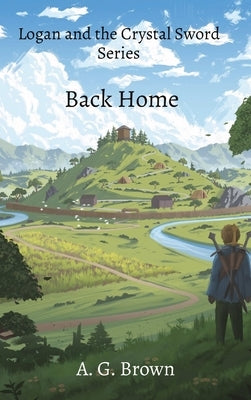 Back Home: Logan and the Crystal Sword Series by Brown, A. G.