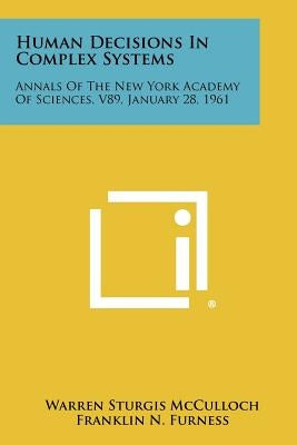 Human Decisions in Complex Systems: Annals of the New York Academy of Sciences, V89, January 28, 1961 by McCulloch, Warren Sturgis