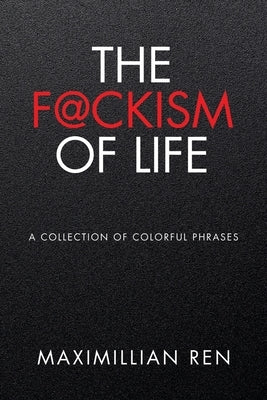 The F@ckism of Life: A Collection of Colorful Phrases by Ren, Maximillian