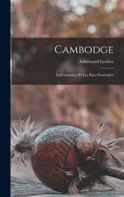 Cambodge: La Crémation et les Rites Funéraires by Leclère, Adhémard