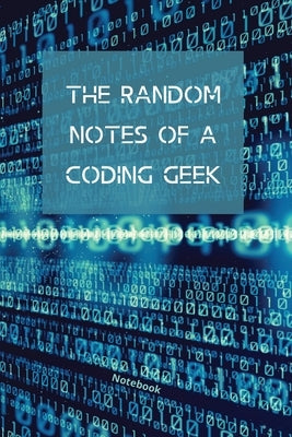 The Random Notes Of A Coding Geek: Notebook for Programmers and Code Professionals by Purtill, Sharon